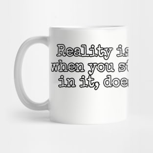 Reality is that which, when you stop believing in it, doesn't go away. - Phillip K. Dick Mug